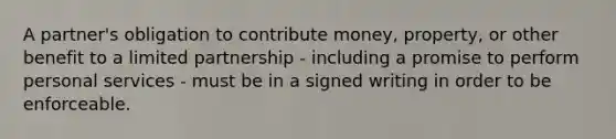 A partner's obligation to contribute money, property, or other benefit to a limited partnership - including a promise to perform personal services - must be in a signed writing in order to be enforceable.