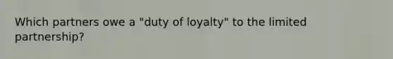 Which partners owe a "duty of loyalty" to the limited partnership?