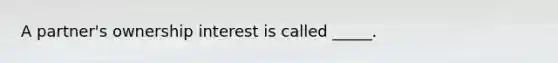 A partner's ownership interest is called _____.