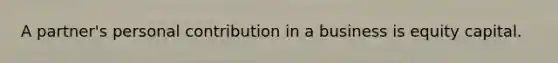 A partner's personal contribution in a business is equity capital.