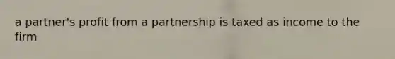 a partner's profit from a partnership is taxed as income to the firm