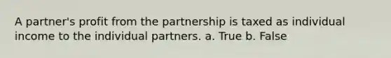 A partner's profit from the partnership is taxed as individual income to the individual partners. a. True b. False