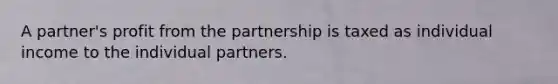 A partner's profit from the partnership is taxed as individual income to the individual partners.