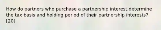 How do partners who purchase a partnership interest determine the tax basis and holding period of their partnership interests? [20]