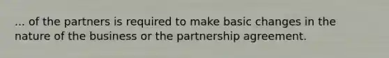 ... of the partners is required to make basic changes in the nature of the business or the partnership agreement.