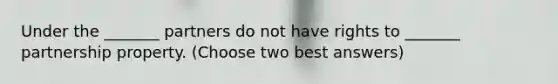 Under the _______ partners do not have rights to _______ partnership property. (Choose two best answers)