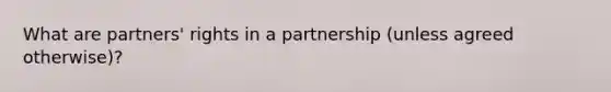 What are partners' rights in a partnership (unless agreed otherwise)?