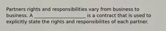 Partners rights and responsibilities vary from business to business. A ______________________ is a contract that is used to explicitly state the rights and responsibilites of each partner.