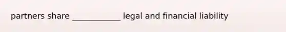 partners share ____________ legal and financial liability