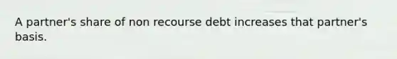 A partner's share of non recourse debt increases that partner's basis.