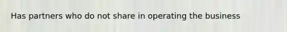 Has partners who do not share in operating the business