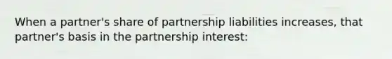 When a partner's share of partnership liabilities increases, that partner's basis in the partnership interest: