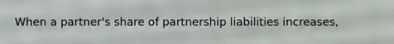 When a partner's share of partnership liabilities increases,