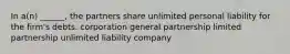 In a(n) ______, the partners share unlimited personal liability for the firm's debts. corporation general partnership limited partnership unlimited liability company