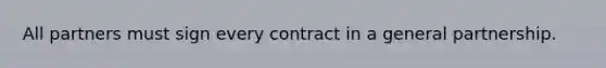 All partners must sign every contract in a general partnership.