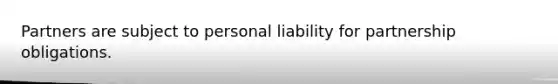 Partners are subject to personal liability for partnership obligations.