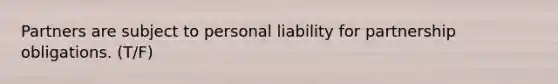 Partners are subject to personal liability for partnership obligations. (T/F)