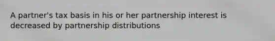 A partner's tax basis in his or her partnership interest is decreased by partnership distributions