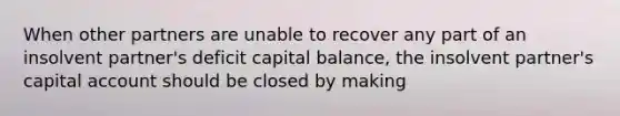 When other partners are unable to recover any part of an insolvent partner's deficit capital balance, the insolvent partner's capital account should be closed by making