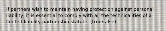 If partners wish to maintain having protection against personal liability, it is essential to comply with all the technicalities of a limited liability partnership statute. (true/false)