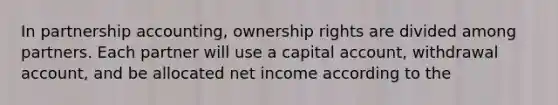 In partnership accounting, ownership rights are divided among partners. Each partner will use a capital account, withdrawal account, and be allocated net income according to the