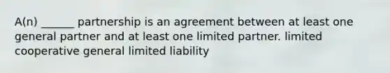 A(n) ______ partnership is an agreement between at least one general partner and at least one limited partner. limited cooperative general limited liability