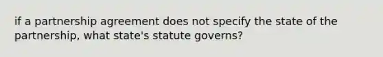 if a partnership agreement does not specify the state of the partnership, what state's statute governs?