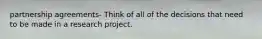 partnership agreements- Think of all of the decisions that need to be made in a research project.