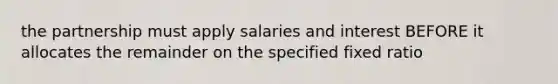 the partnership must apply salaries and interest BEFORE it allocates the remainder on the specified fixed ratio