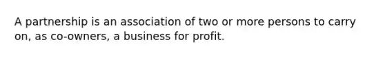 A partnership is an association of two or more persons to carry on, as co-owners, a business for profit.