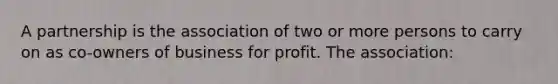 A partnership is the association of two or more persons to carry on as co-owners of business for profit. The association: