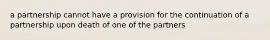 a partnership cannot have a provision for the continuation of a partnership upon death of one of the partners