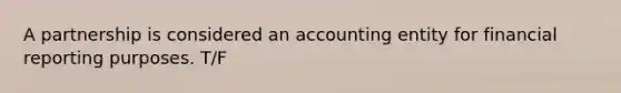 A partnership is considered an accounting entity for financial reporting purposes. T/F