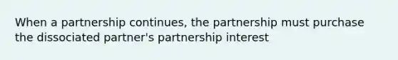 When a partnership continues, the partnership must purchase the dissociated partner's partnership interest