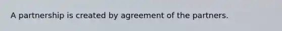 A partnership is created by agreement of the partners.