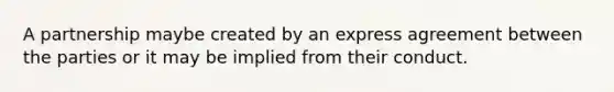 A partnership maybe created by an express agreement between the parties or it may be implied from their conduct.