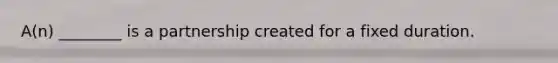 A(n) ________ is a partnership created for a fixed duration.