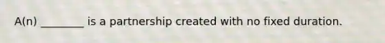 A(n) ________ is a partnership created with no fixed duration.