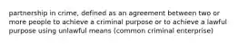 partnership in crime, defined as an agreement between two or more people to achieve a criminal purpose or to achieve a lawful purpose using unlawful means (common criminal enterprise)