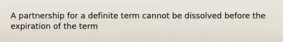 A partnership for a definite term cannot be dissolved before the expiration of the term