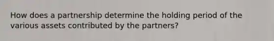 How does a partnership determine the holding period of the various assets contributed by the partners?