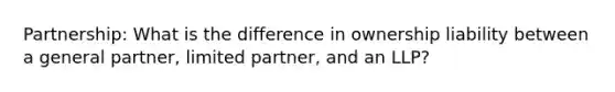 Partnership: What is the difference in ownership liability between a general partner, limited partner, and an LLP?