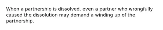 When a partnership is dissolved, even a partner who wrongfully caused the dissolution may demand a winding up of the partnership.