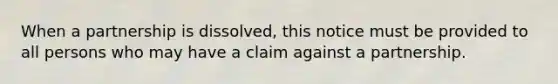 When a partnership is dissolved, this notice must be provided to all persons who may have a claim against a partnership.