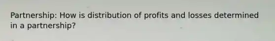 Partnership: How is distribution of profits and losses determined in a partnership?