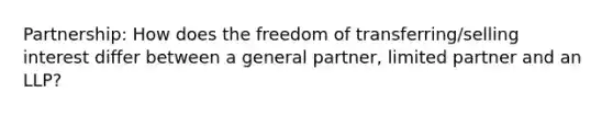 Partnership: How does the freedom of transferring/selling interest differ between a general partner, limited partner and an LLP?