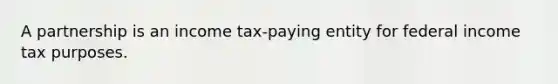 A partnership is an income tax-paying entity for federal income tax purposes.