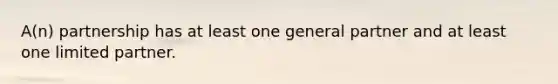 A(n) partnership has at least one general partner and at least one limited partner.