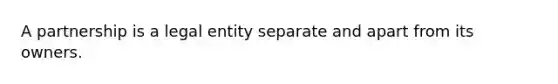 A partnership is a legal entity separate and apart from its owners.