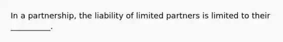 In a partnership, the liability of limited partners is limited to their __________.